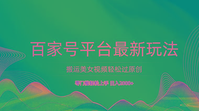 百家号平台搬运美女视频轻松过原创最新玩法，零门槛轻松上手，日入2000+ 可批量-跃知万川