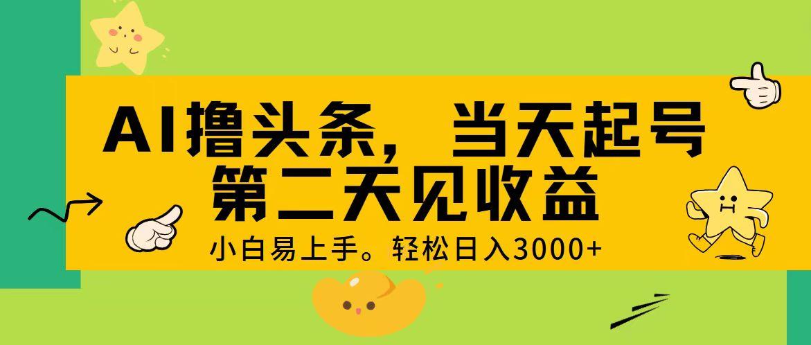 AI撸头条，轻松日入3000+，当天起号，第二天见收益。-跃知万川