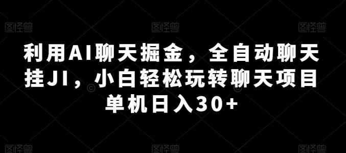 利用AI聊天掘金，全自动聊天挂JI，小白轻松玩转聊天项目 单机日入30+【揭秘】-跃知万川