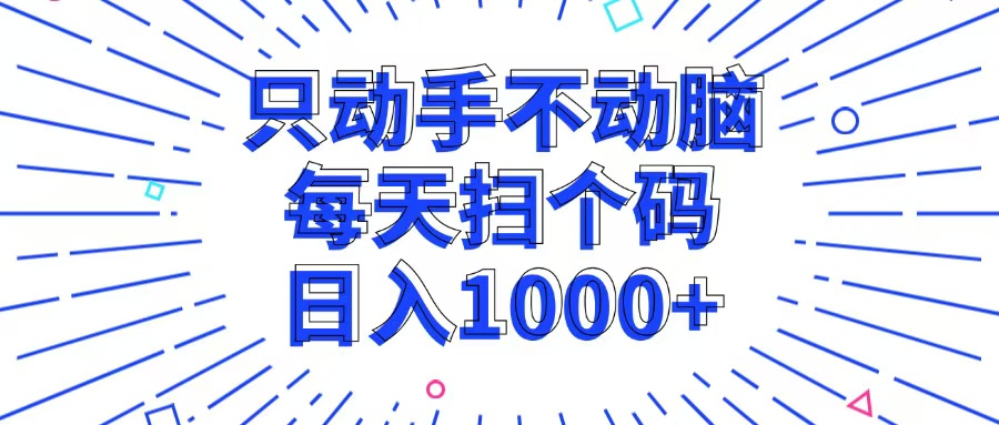 只动手不动脑，每个扫个码，日入1000+-跃知万川