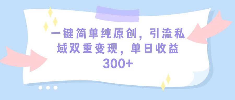 (9472期)一键简单纯原创，引流私域双重变现，单日收益300+(教程+素材)-跃知万川