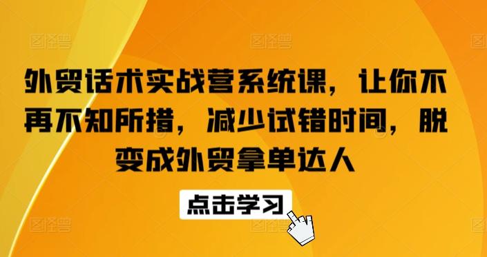 外贸话术实战营系统课，让你不再不知所措，减少试错时间，脱变成外贸拿单达人-跃知万川