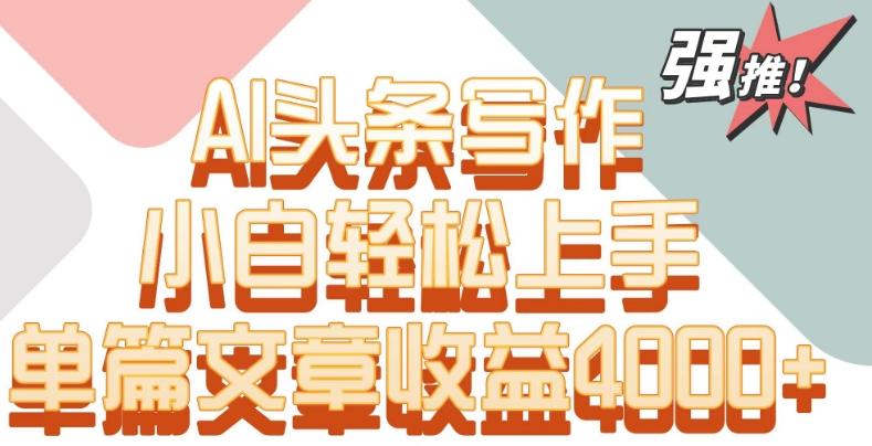 单片文章收益4000+！AI头条写作，小白轻松上手【揭秘】-跃知万川