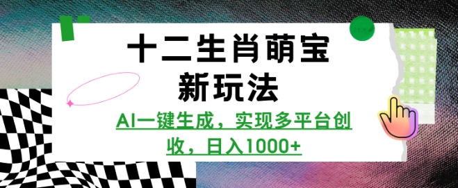 十二生肖萌宝新玩法，AI一键生成，实现多平台创收，日入多张-跃知万川