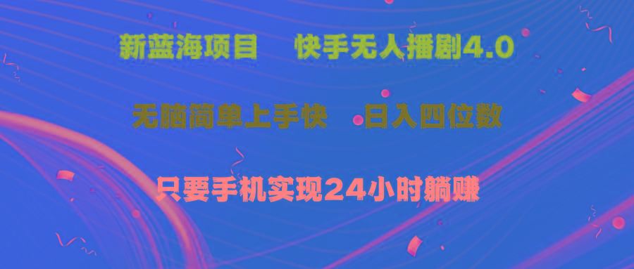 蓝海项目，快手无人播剧4.0最新玩法，一天收益四位数，手机也能实现24…-跃知万川