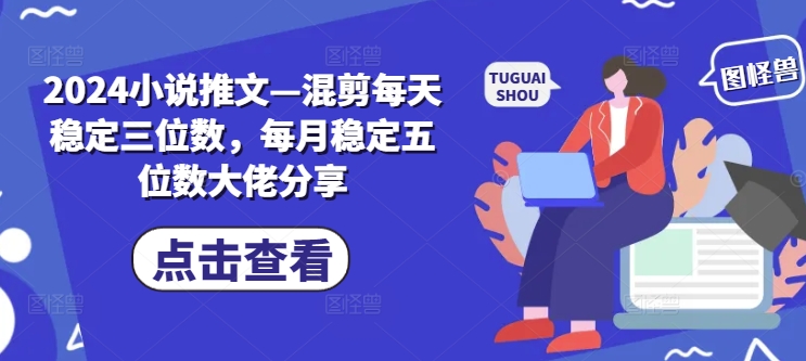 2024小说推文—混剪每天稳定三位数，每月稳定五位数大佬分享-跃知万川