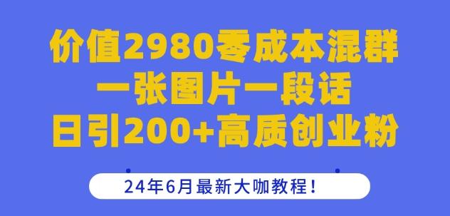 价值2980零成本混群一张图片一段话日引200+高质创业粉，24年6月最新大咖教程【揭秘】-跃知万川