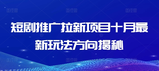 短剧推广拉新项目十月最新玩法方向揭秘-跃知万川