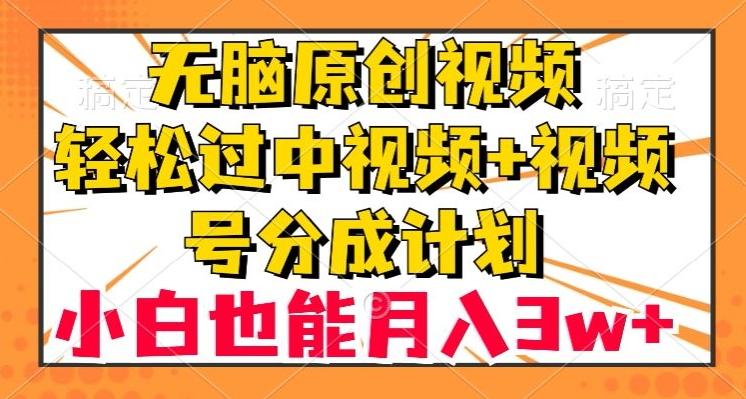 无脑原创视频，轻松过中视频+视频号分成计划，小白也能月入3w+【揭秘】-跃知万川