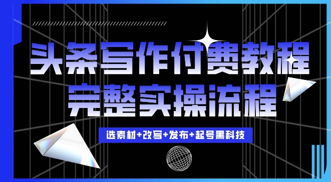 今日头条写作付费私密教程，轻松日入3位数，完整实操流程【揭秘】-跃知万川