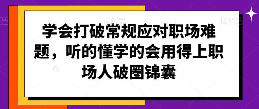 学会打破常规应对职场难题，听的懂学的会用得上职场人破圏锦囊-跃知万川