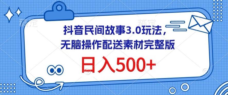 抖音民间故事3.0玩法，无脑操作，日入500+配送素材完整版【揭秘】-跃知万川