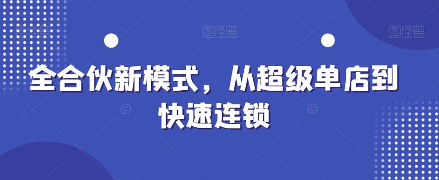 全合伙新模式，从超级单店到快速连锁-跃知万川