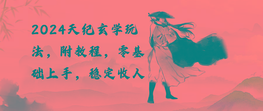 2024天纪玄学玩法，零基础上手，稳定收入(教程+工具-跃知万川