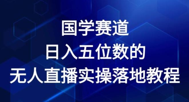 国学赛道-2024年日入五位数无人直播实操落地教程【揭秘】-跃知万川