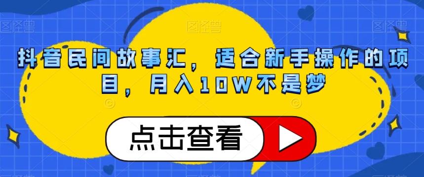 抖音民间故事汇，适合新手操作的项目，月入10W不是梦【揭秘】-跃知万川