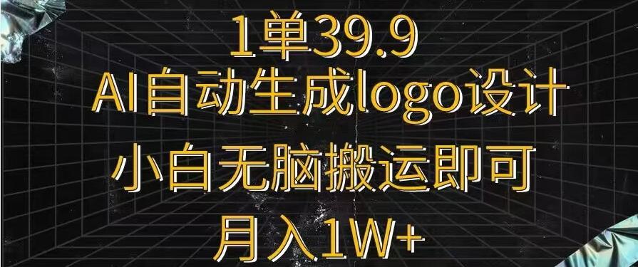 一单39.9，AI自动生成LOGO设计，小白无脑搬运即可，月入1w+-跃知万川