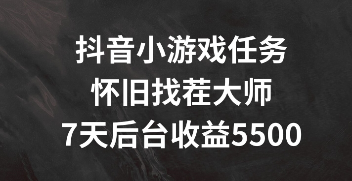 抖音小游戏任务，怀旧找茬，7天收入5500+【揭秘】-跃知万川