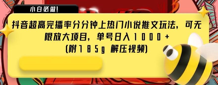 抖音超高完播率分分钟上热门小说推文玩法，可无限放大项目，单号日入1000+(附785g解压视频)【揭秘】-跃知万川