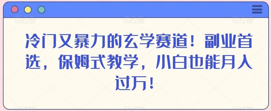 冷门又暴力的玄学赛道！副业首选，保姆式教学，小白也能月入过万！-跃知万川