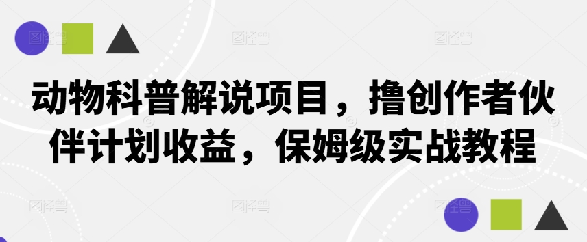 动物科普解说项目，撸创作者伙伴计划收益，保姆级实战教程-跃知万川
