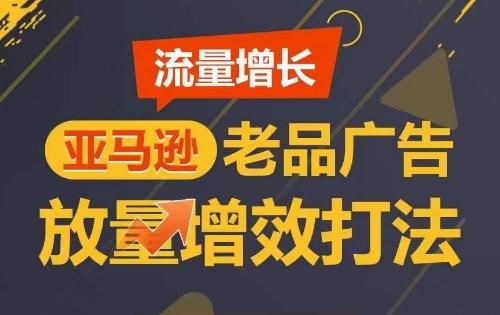 流量增长 亚马逊老品广告放量增效打法，短期内广告销量翻倍-跃知万川