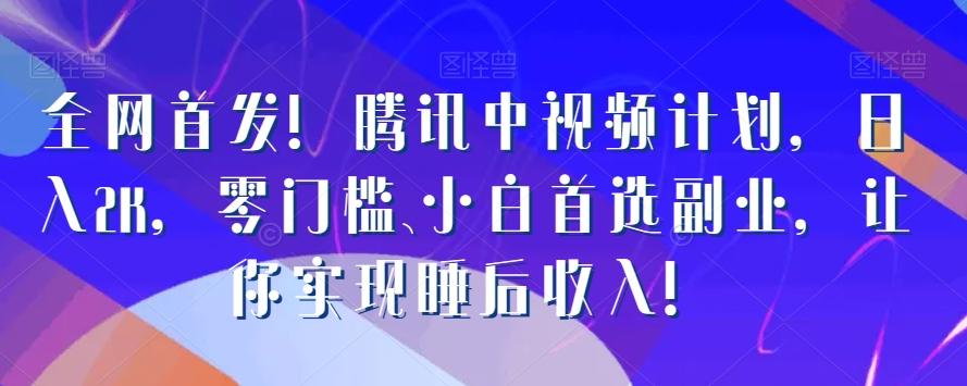 全网首发！腾讯中视频计划，日入2K，零门槛、小白首选副业，让你实现睡后收入！-跃知万川