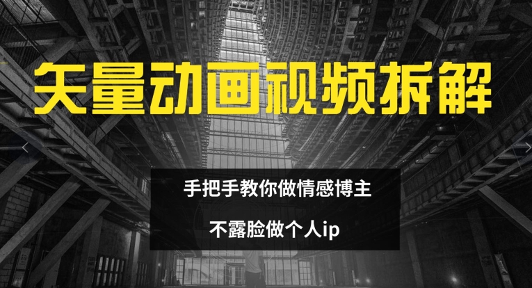矢量动画视频全拆解 手把手教你做情感博主 不露脸做个人ip【揭秘】-跃知万川