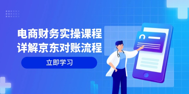 电商财务实操课程：详解京东对账流程，从交易流程到利润核算全面覆盖-跃知万川