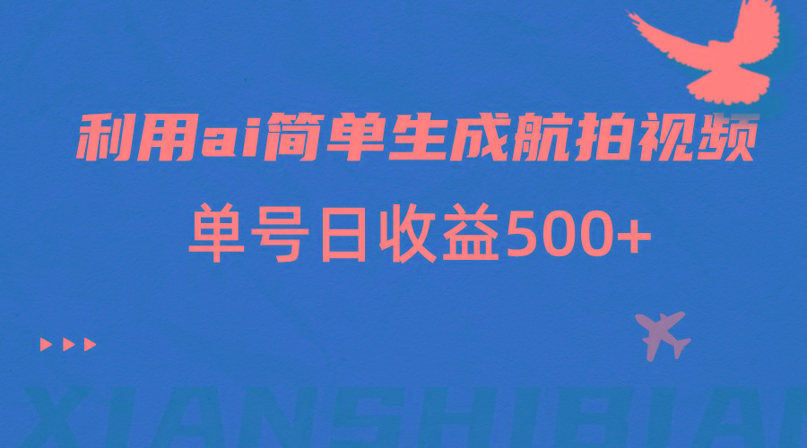 利用ai简单复制粘贴，生成航拍视频，单号日收益500+-跃知万川