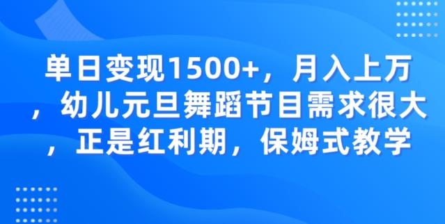 单日变现1500+，月入上万幼儿元旦舞蹈节目需求很大正是红利期，保姆式教学-跃知万川
