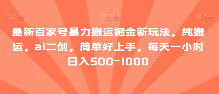 最新百家号暴力搬运掘金新玩法，纯搬运，ai二创，简单好上手，每天一小时日入500-1000【揭秘】-跃知万川