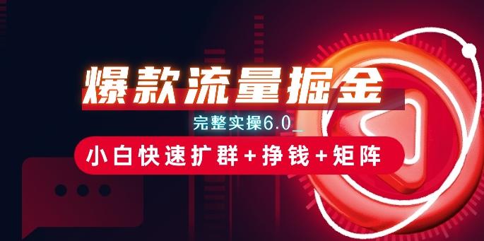 爆款流量掘金_完整实操6.0_小白快速扩群+挣钱+矩阵思路【揭秘】-跃知万川