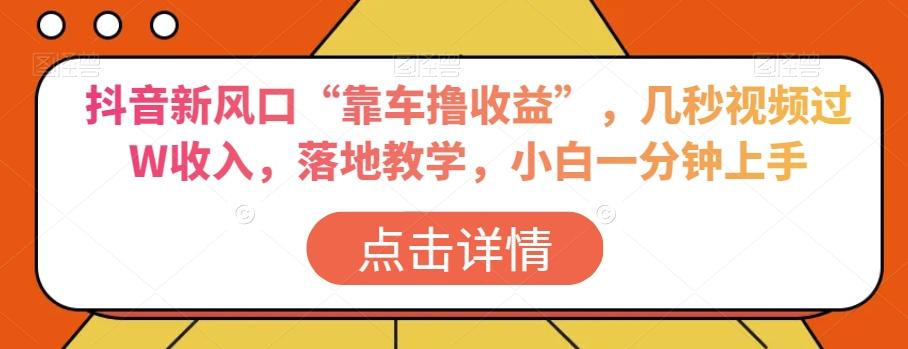 抖音新风口“靠车撸收益”，几秒视频过W收入，落地教学，小白一分钟上手【揭秘】-跃知万川