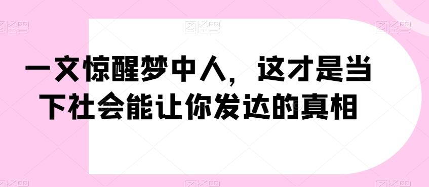 一文惊醒梦中人，这才是当下社会能让你发达的真相【公众号付费文章】-跃知万川