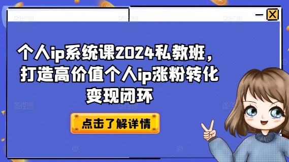 个人ip系统课2024私教班，打造高价值个人ip涨粉转化变现闭环-跃知万川