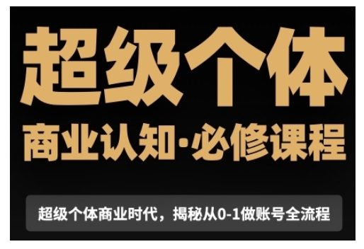 超级个体商业认知觉醒视频课，商业认知·必修课程揭秘从0-1账号全流程-跃知万川