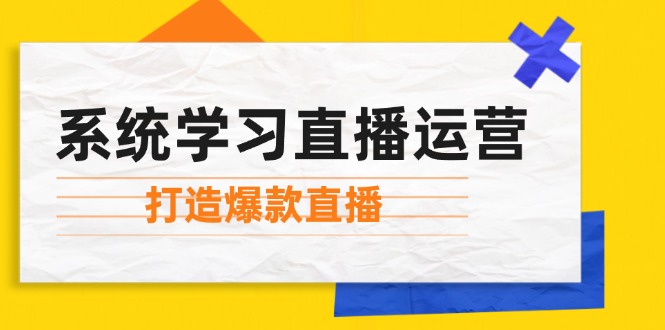 系统学习直播运营：掌握起号方法、主播能力、小店随心推，打造爆款直播-跃知万川
