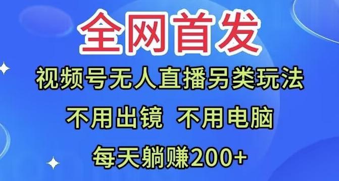 全网首发：视频号无人直播另类玩法，无需电脑，每天躺赚200+-跃知万川