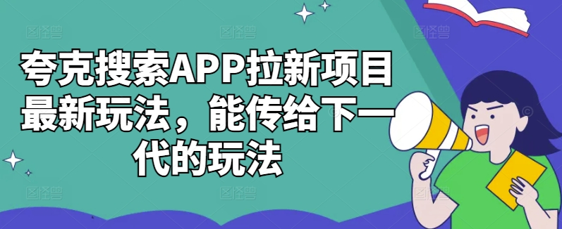 夸克搜索APP拉新项目最新玩法，能传给下一代的玩法-跃知万川
