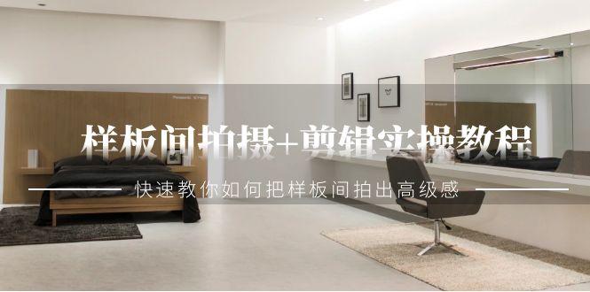 样板间拍摄+剪辑实操教程，快速教你如何把样板间拍出高级感(51节课)-跃知万川