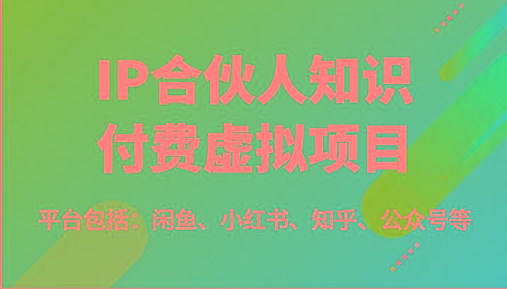IP合伙人知识付费虚拟项目，包括：闲鱼、小红书、知乎、公众号等(51节)-跃知万川