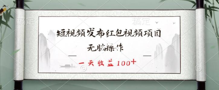 短视频发布红包视频项目，无脑操作，一天收益100+-跃知万川