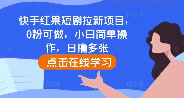 快手红果短剧拉新项目，0粉可做，小白简单操作，日撸多张-跃知万川