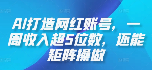 AI打造网红账号，一周收入超5位数，还能矩阵操做-跃知万川