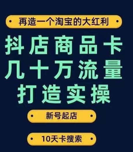 抖店商品卡几十万流量打造实操，从新号起店到一天几十万搜索、推荐流量完整实操步骤-跃知万川