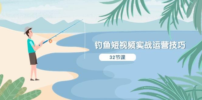 钓鱼短视频实战运营技巧，系统性讲解定位ip策划  能听懂，能落地，能实操-跃知万川
