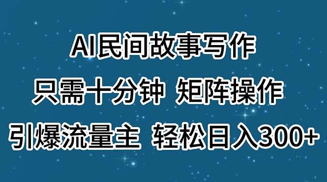 AI民间故事写作，只需十分钟，矩阵操作，引爆流量主，轻松日入300+-跃知万川