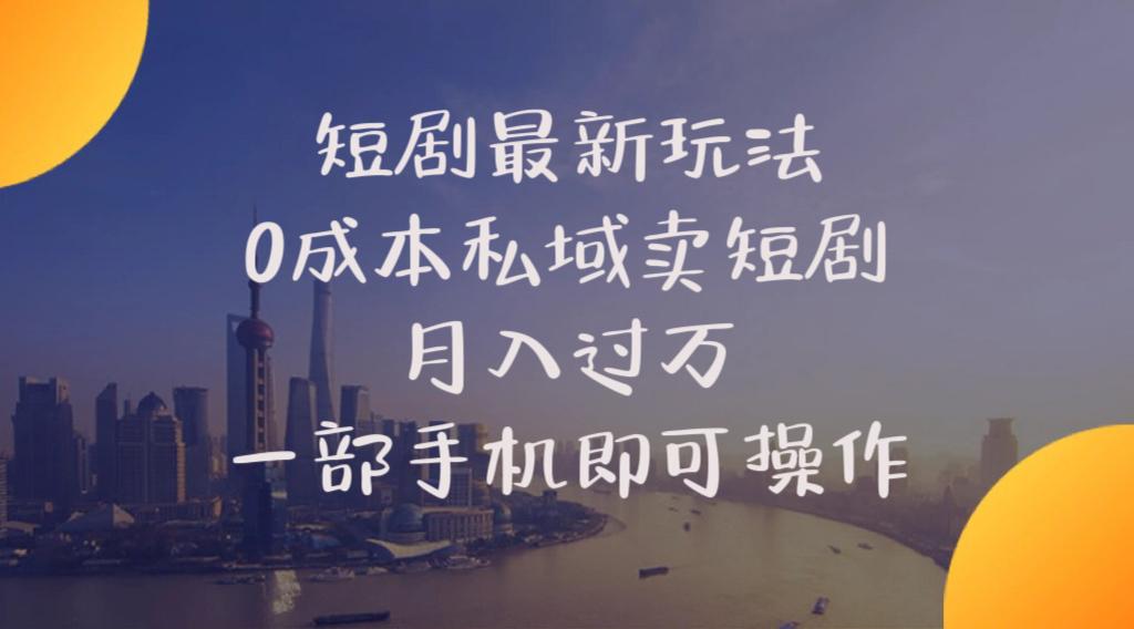 短剧最新玩法    0成本私域卖短剧     月入过万     一部手机即可操作-跃知万川