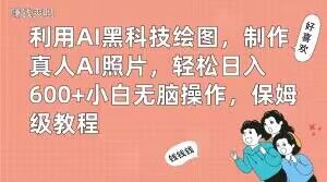 利用AI黑科技绘图，制作真人AI照片，轻松日入600+小白无脑操作，保姆级教程【揭秘】-跃知万川